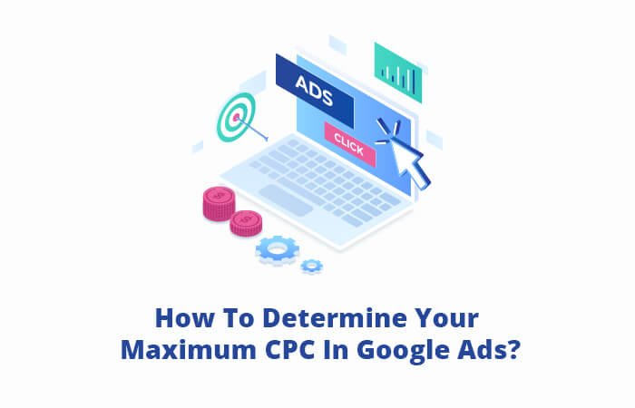 How To Determine Your Maximum CPC In Google Ads