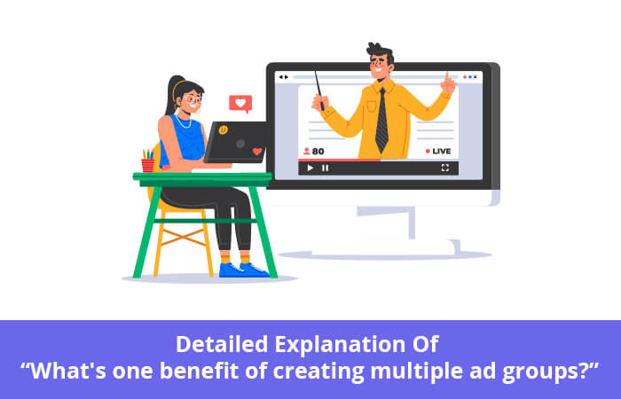 Detailed Explanation Of “What's one benefit of creating multiple ad groups?”